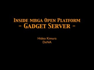 Inside mbga Open Platform
 - Gadget Server -
        Hideo Kimura
           DeNA
 