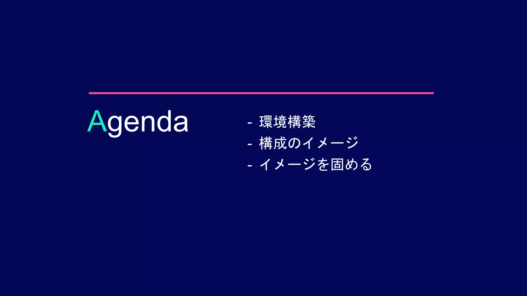 - 環境構築
- 構成のイメージ
- イメージを固める
Agenda
 