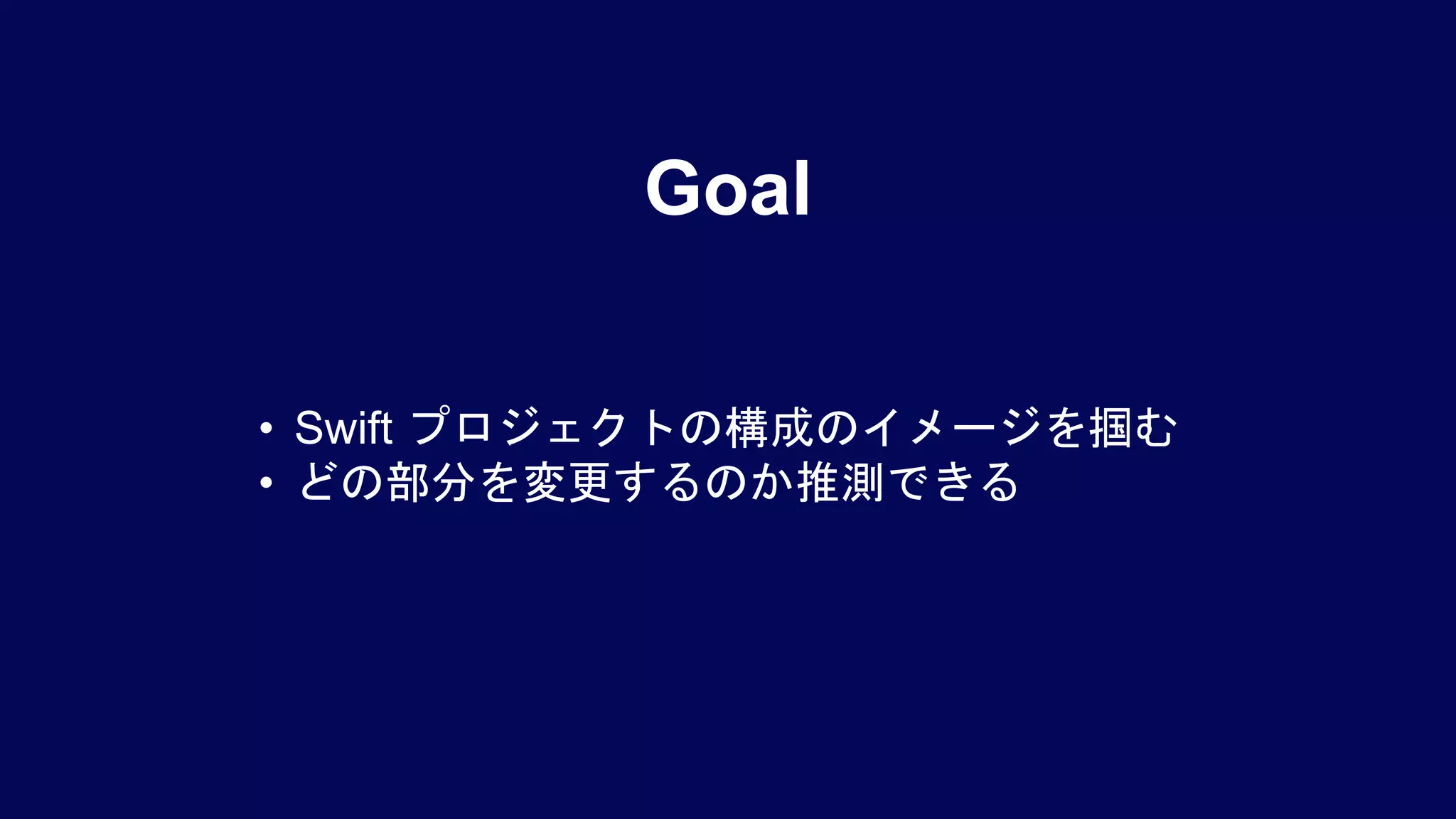 • Swift プロジェクトの構成のイメージを掴む
• どの部分を変更するのか推測できる
Goal
 