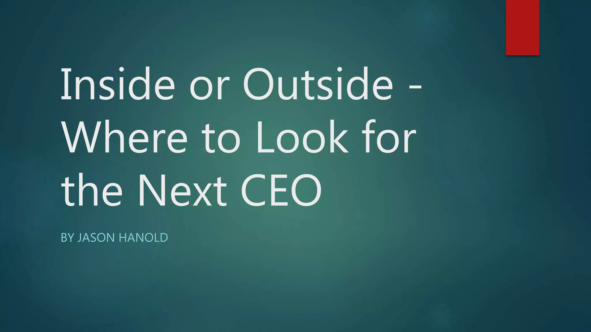 Inside or Outside -
Where to Look for
the Next CEO
BY JASON HANOLD