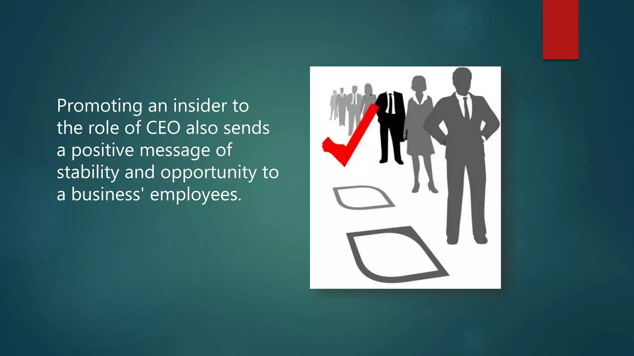 Promoting an insider to
the role of CEO also sends
a positive message of
stability and opportunity to
a business' employees.
