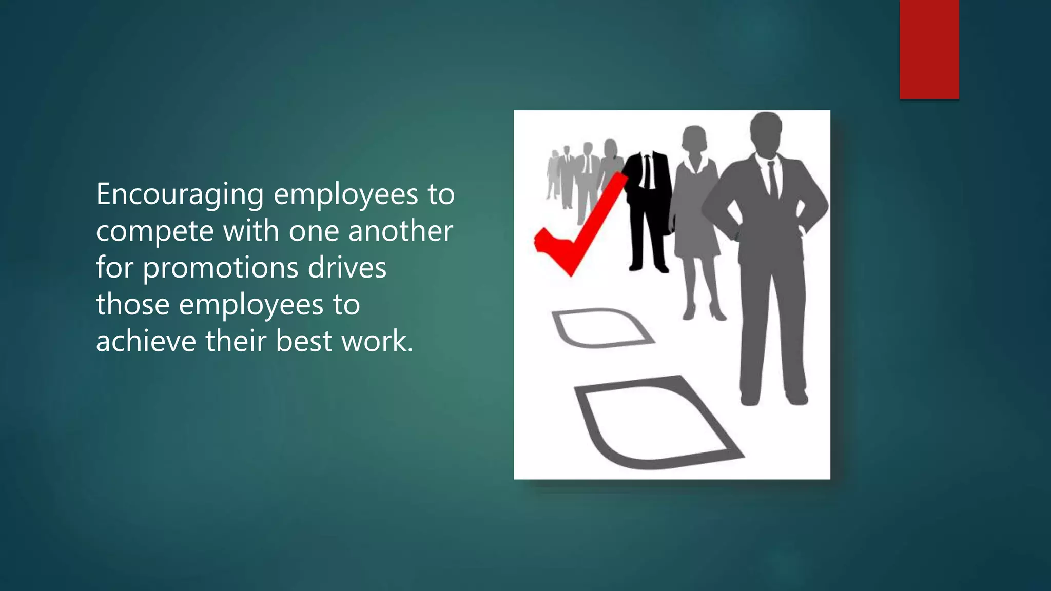 Encouraging employees to
compete with one another
for promotions drives
those employees to
achieve their best work.