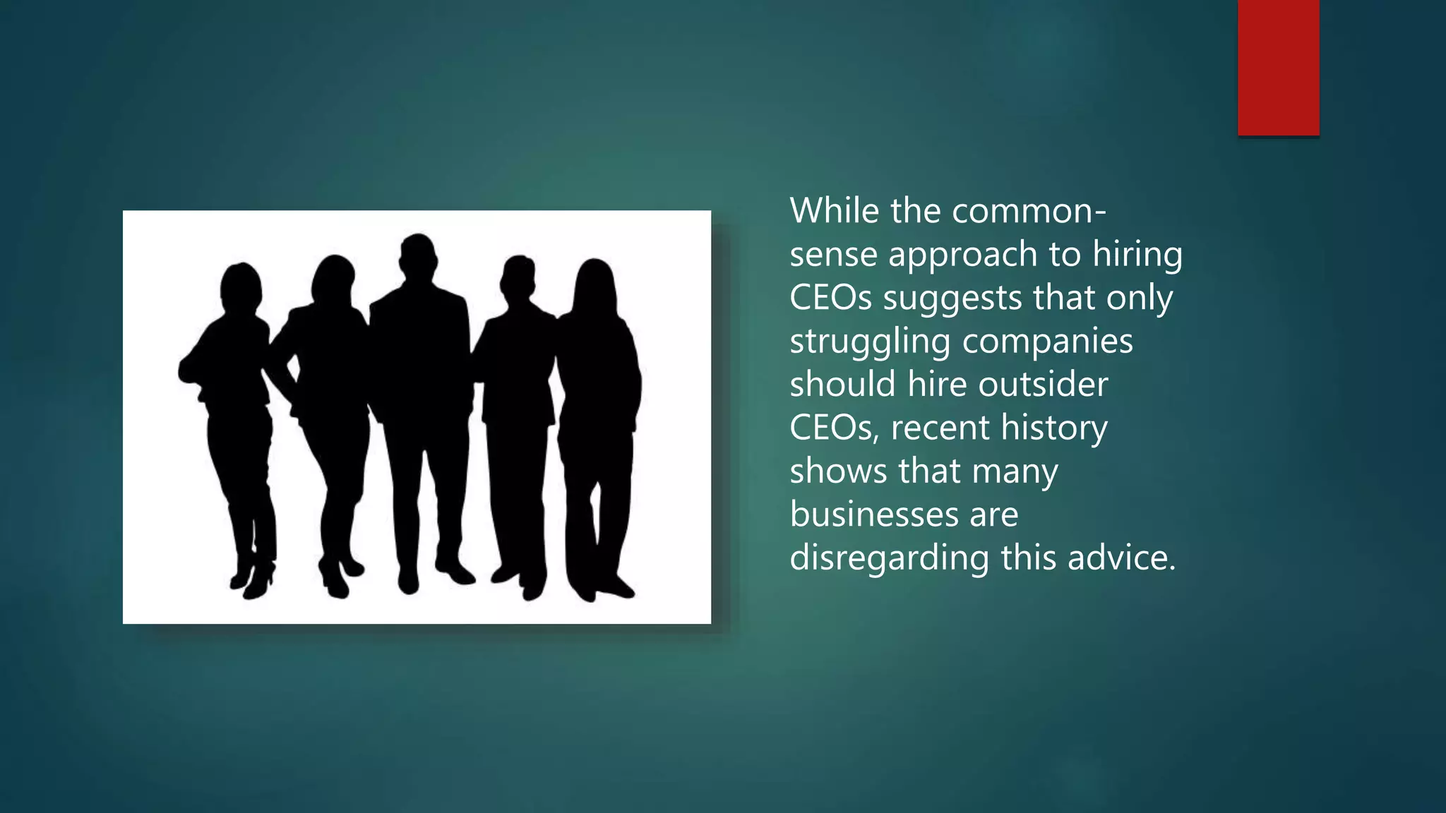 While the common-
sense approach to hiring
CEOs suggests that only
struggling companies
should hire outsider
CEOs, recent history
shows that many
businesses are
disregarding this advice.