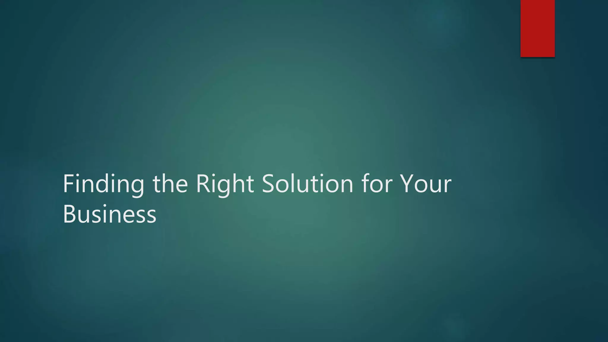 Finding the Right Solution for Your
Business