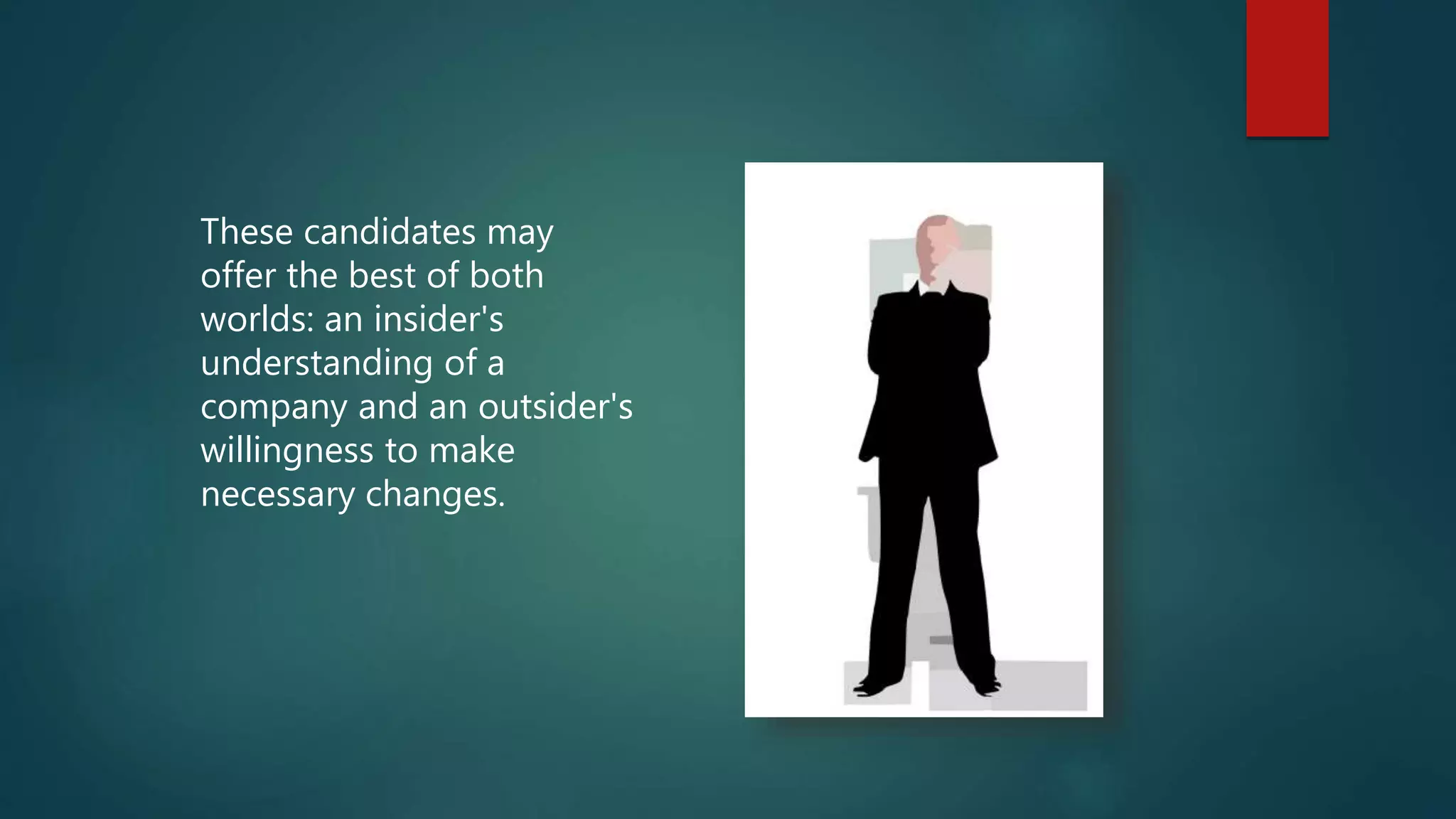 These candidates may
offer the best of both
worlds: an insider's
understanding of a
company and an outsider's
willingness to make
necessary changes.