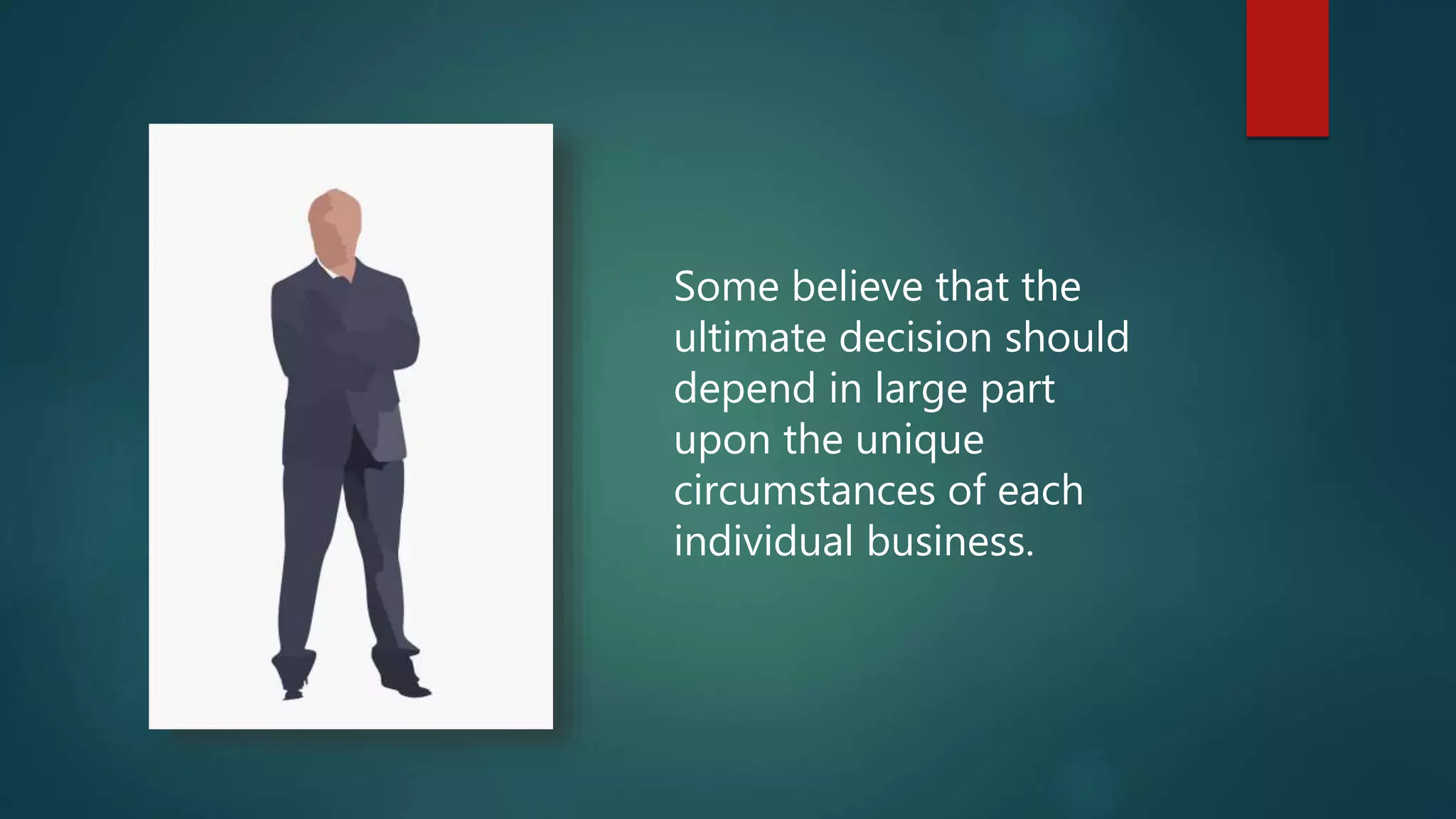 Some believe that the
ultimate decision should
depend in large part
upon the unique
circumstances of each
individual business.