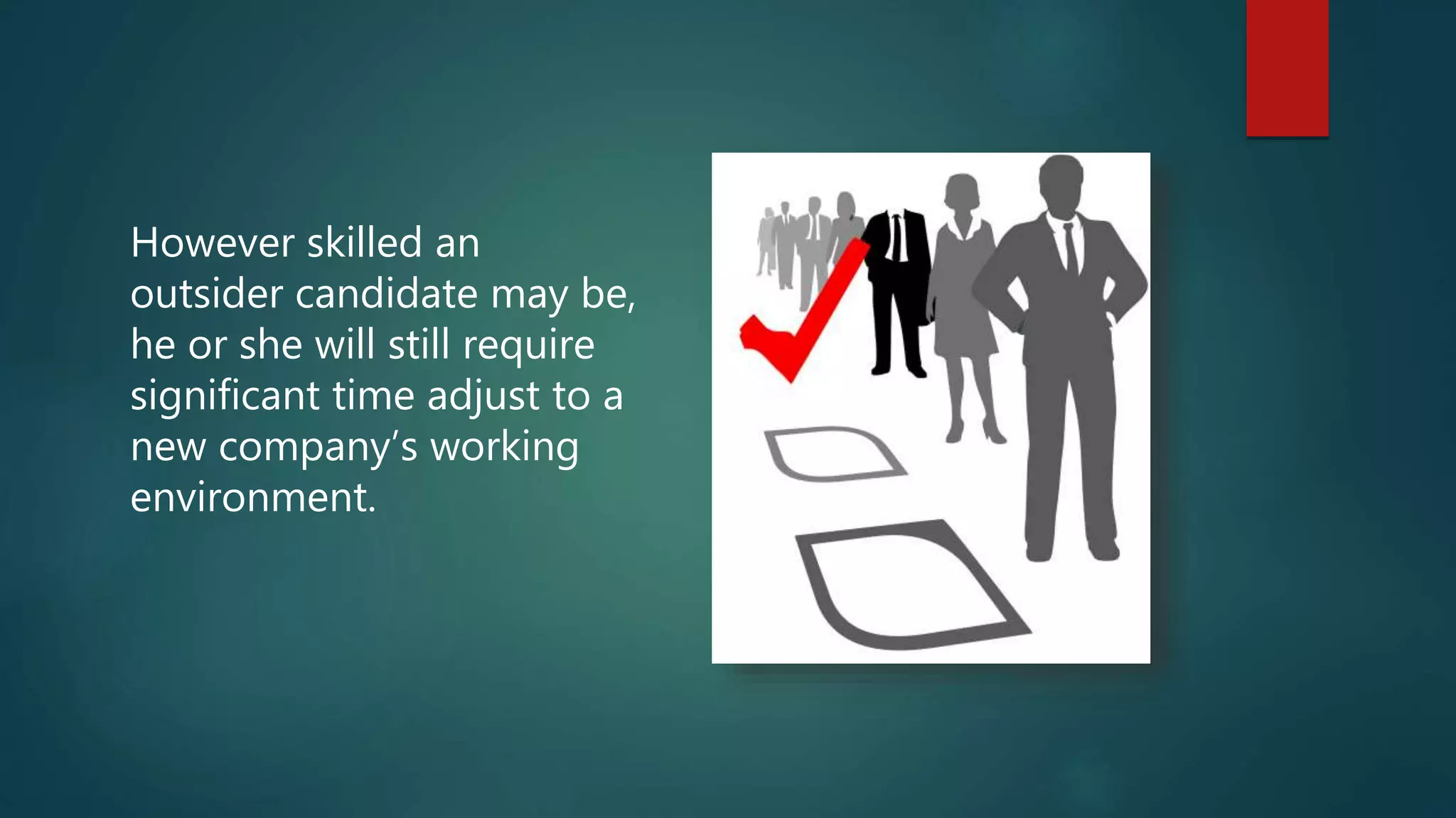 However skilled an
outsider candidate may be,
he or she will still require
significant time adjust to a
new company’s working
environment.