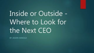 Inside or Outside -
Where to Look for
the Next CEO
BY JASON HANOLD
 