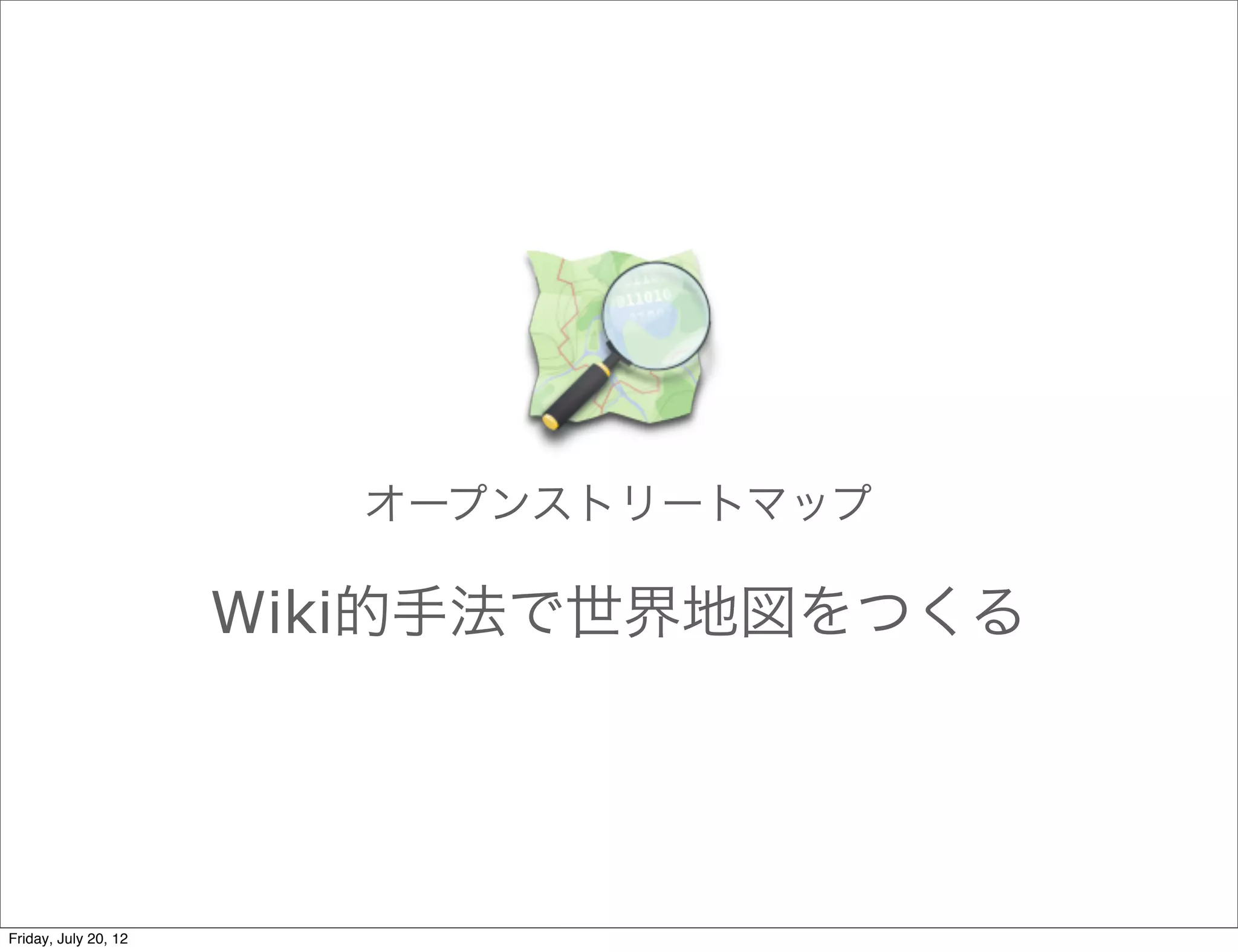 オープンストリートマップ

                      Wiki的手法で世界地図をつくる




Friday, July 20, 12
 