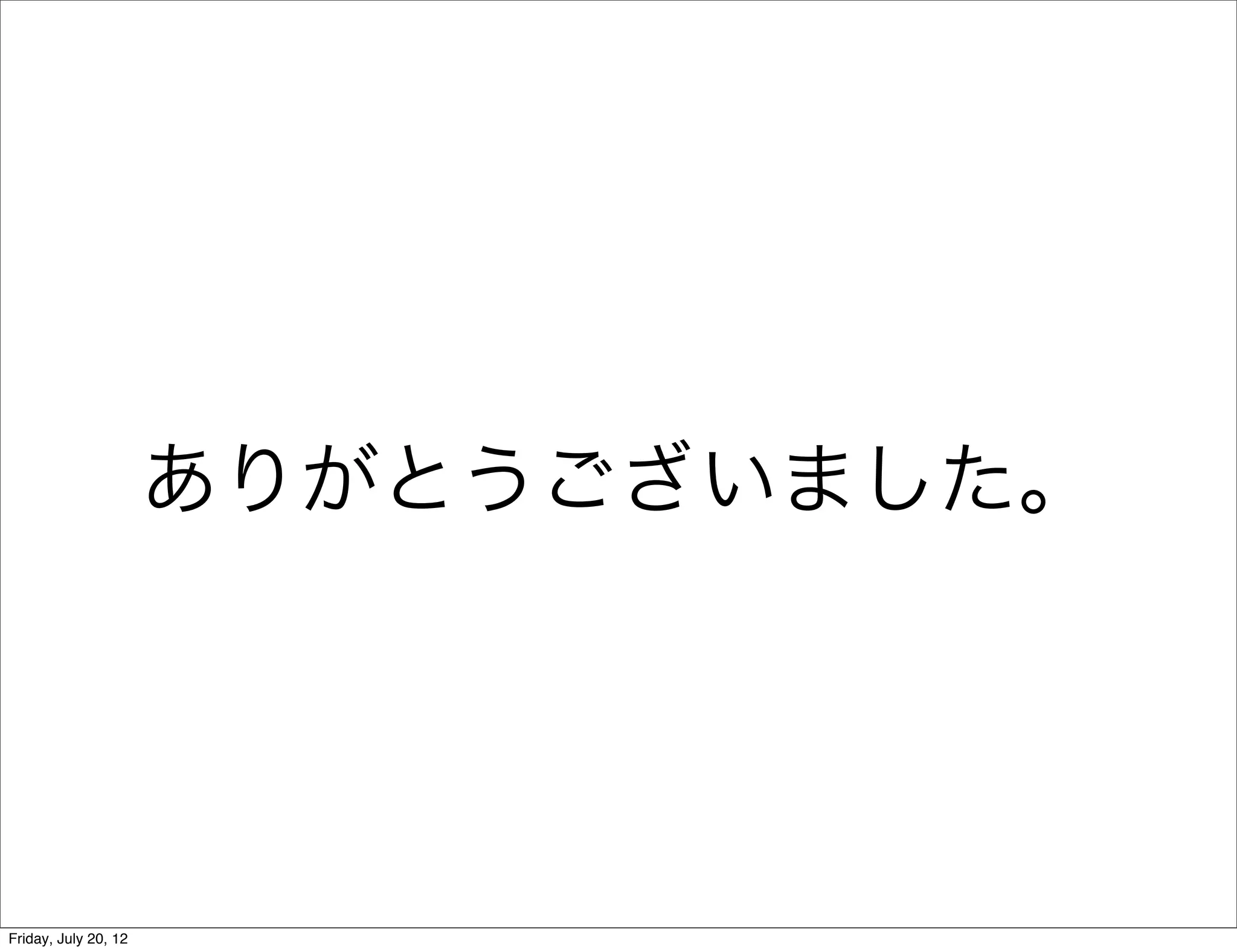 ありがとうございました。




Friday, July 20, 12
 