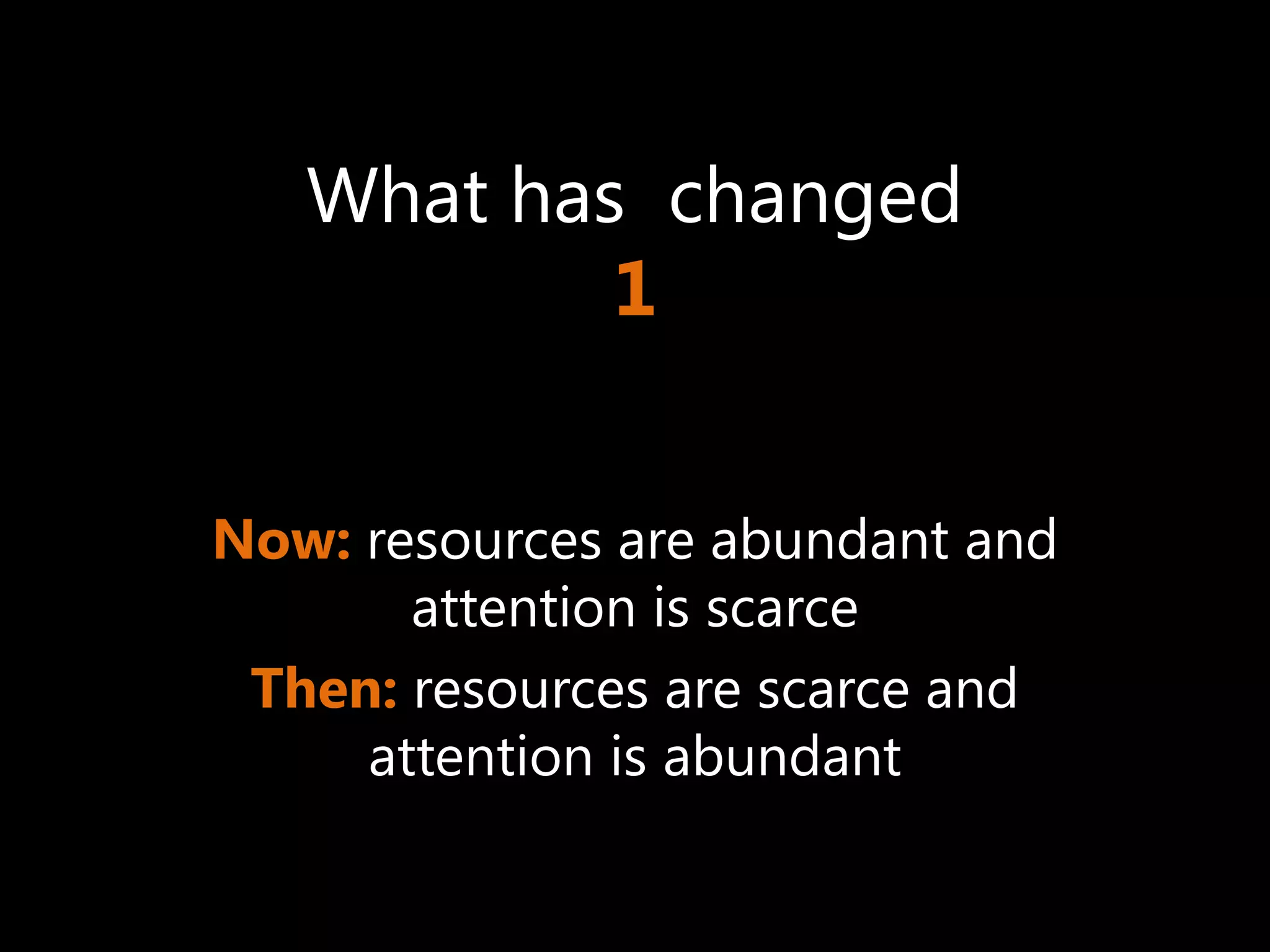 What has changed
           1


Now: resources are abundant and
       attention is scarce
 Then: resources are scarce and
     attention is abundant
 