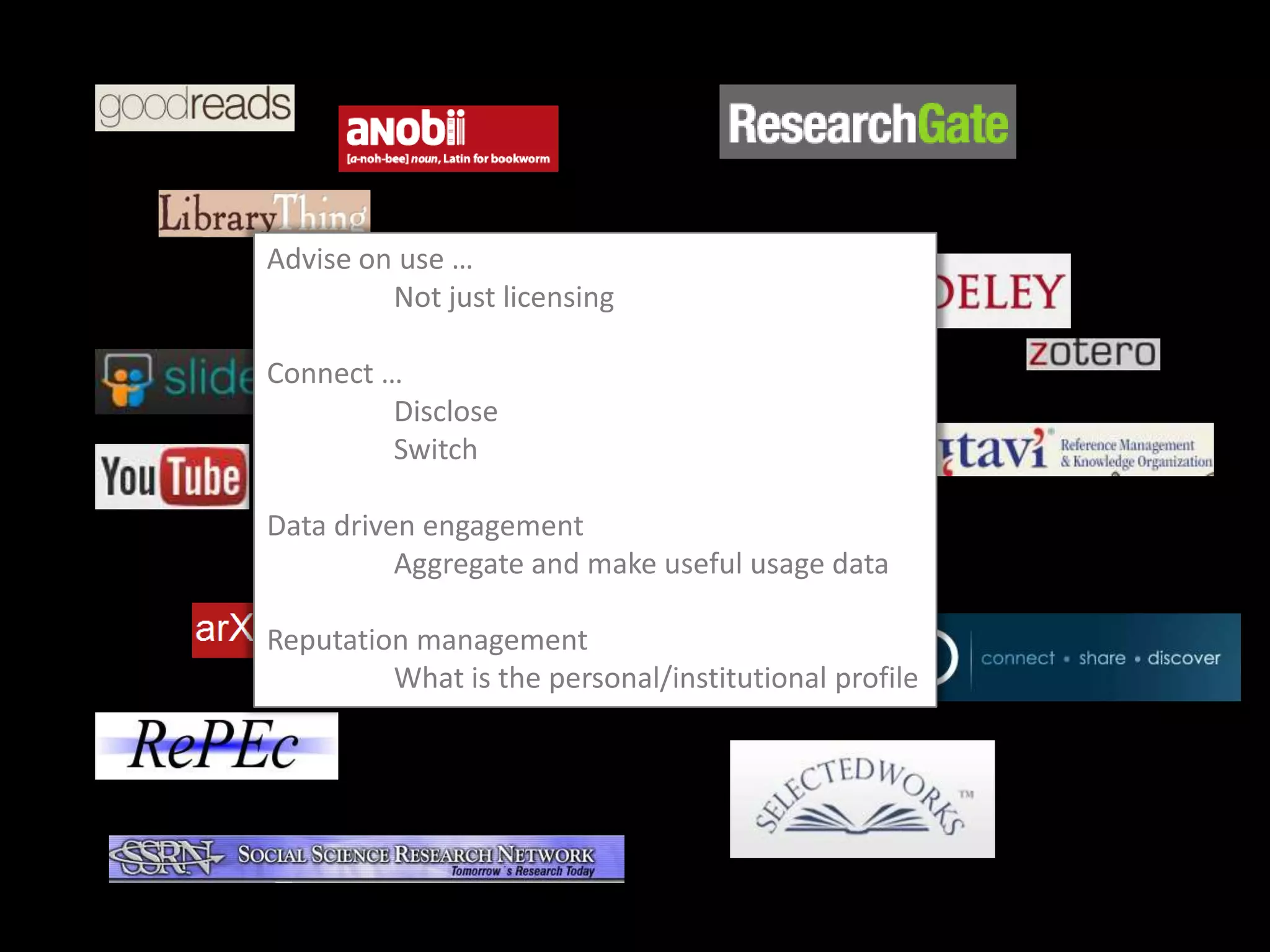 Advise on use …
         Not just licensing

Connect …
         Disclose
         Switch

Data driven engagement
          Aggregate and make useful usage data

Reputation management
         What is the personal/institutional profile
 