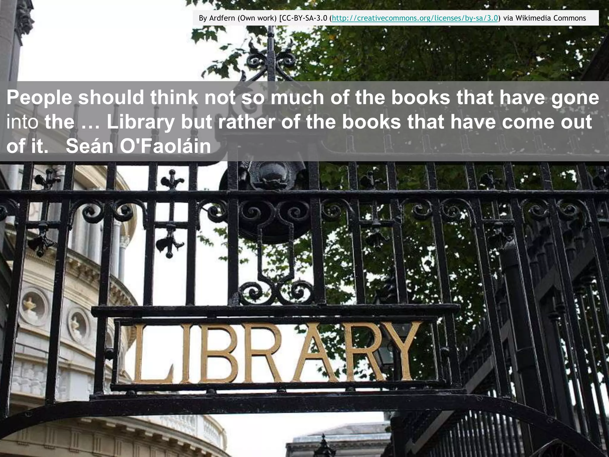 By Ardfern (Own work) [CC-BY-SA-3.0 (http://creativecommons.org/licenses/by-sa/3.0) via Wikimedia Commons




People should think not so much of the books that have gone
into the … Library but rather of the books that have come out
of it. Seán O'Faoláin
 