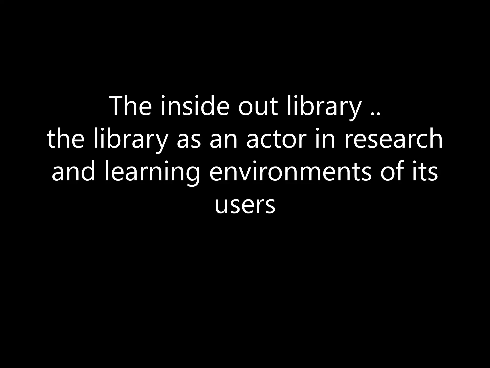 The inside out library ..
the library as an actor in research
 and learning environments of its
               users
 