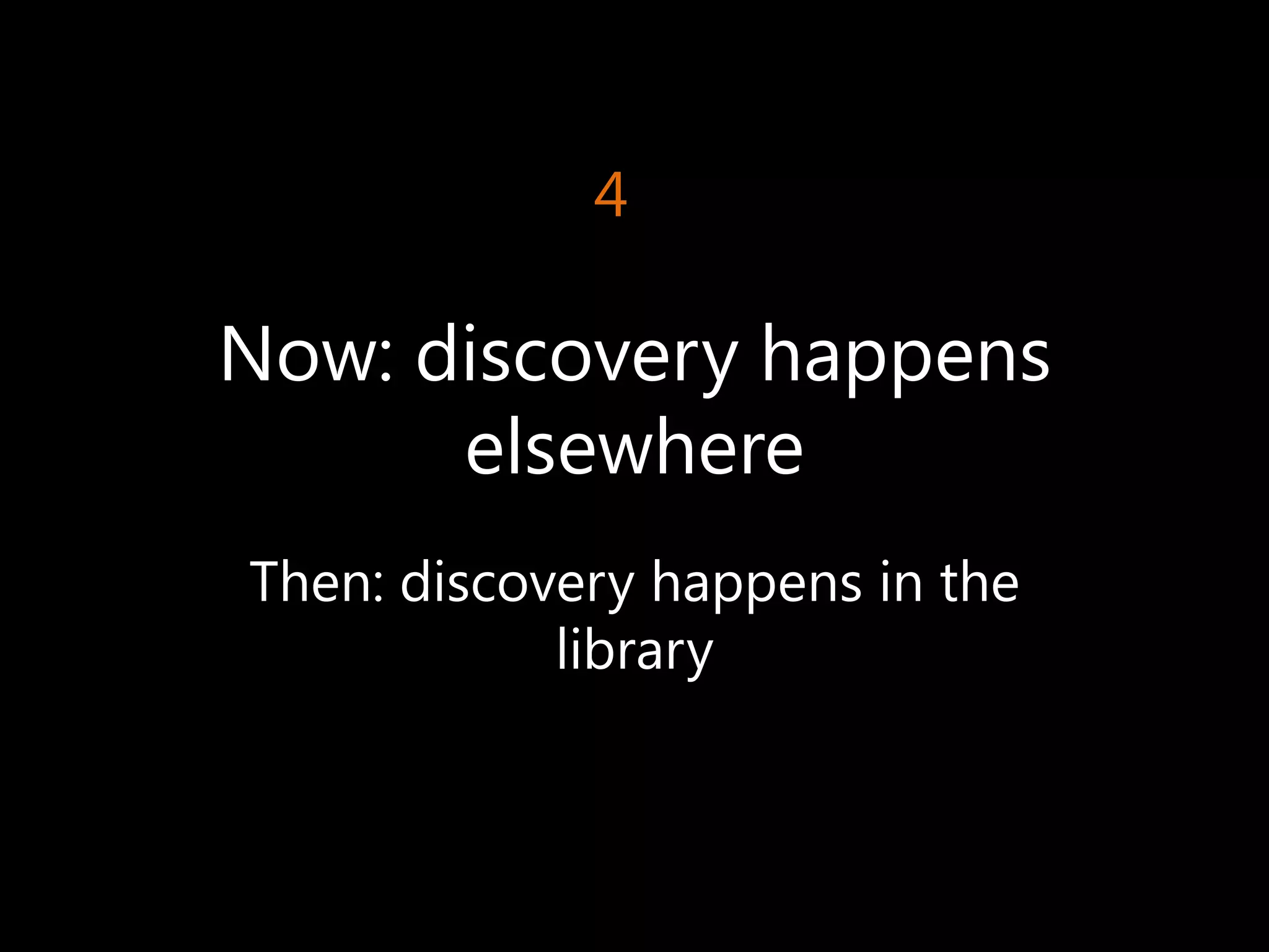4

Now: discovery happens
      elsewhere
Then: discovery happens in the
            library
 