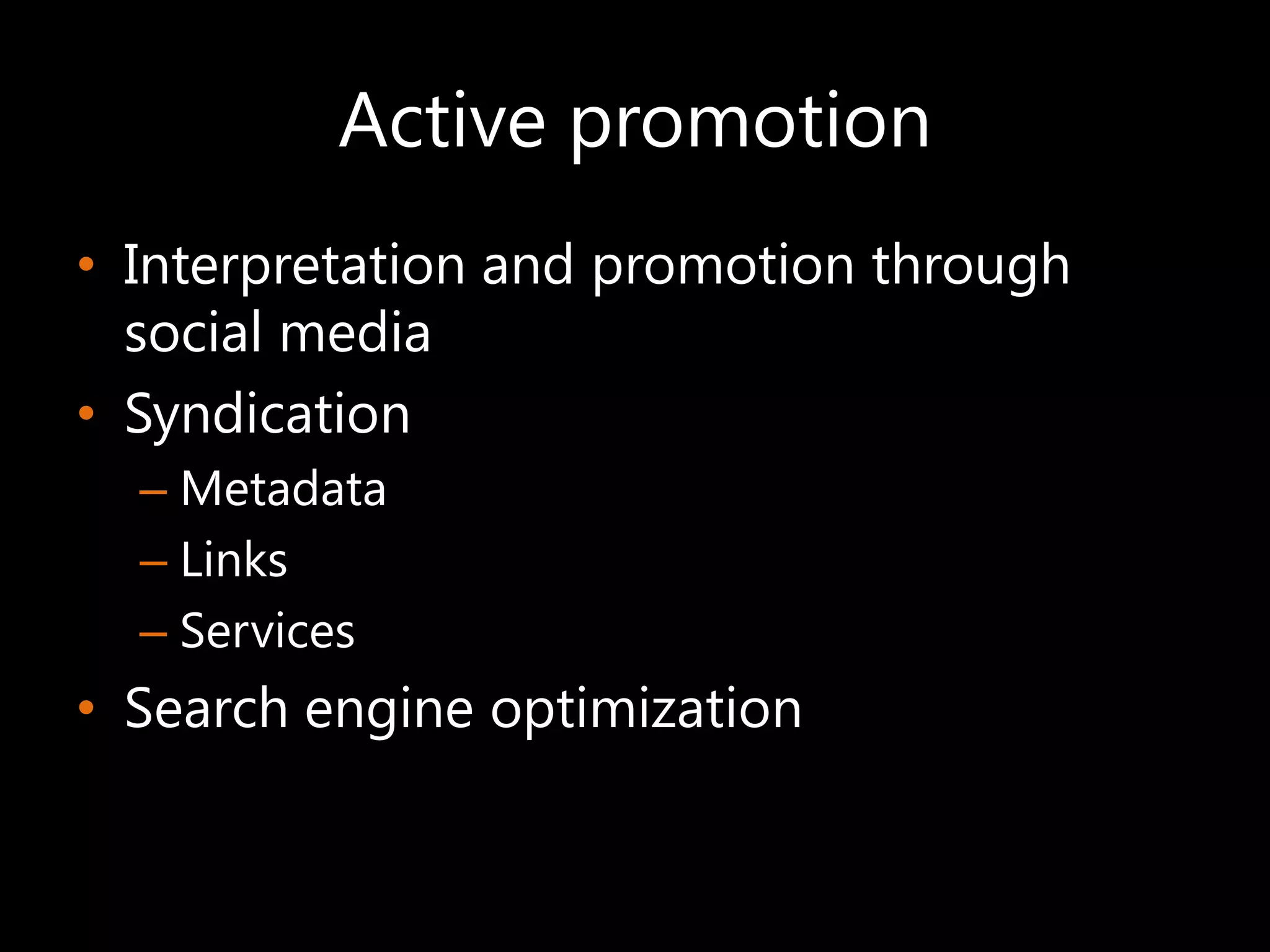 Active promotion
• Interpretation and promotion through
  social media
• Syndication
  – Metadata
  – Links
  – Services
• Search engine optimization
 