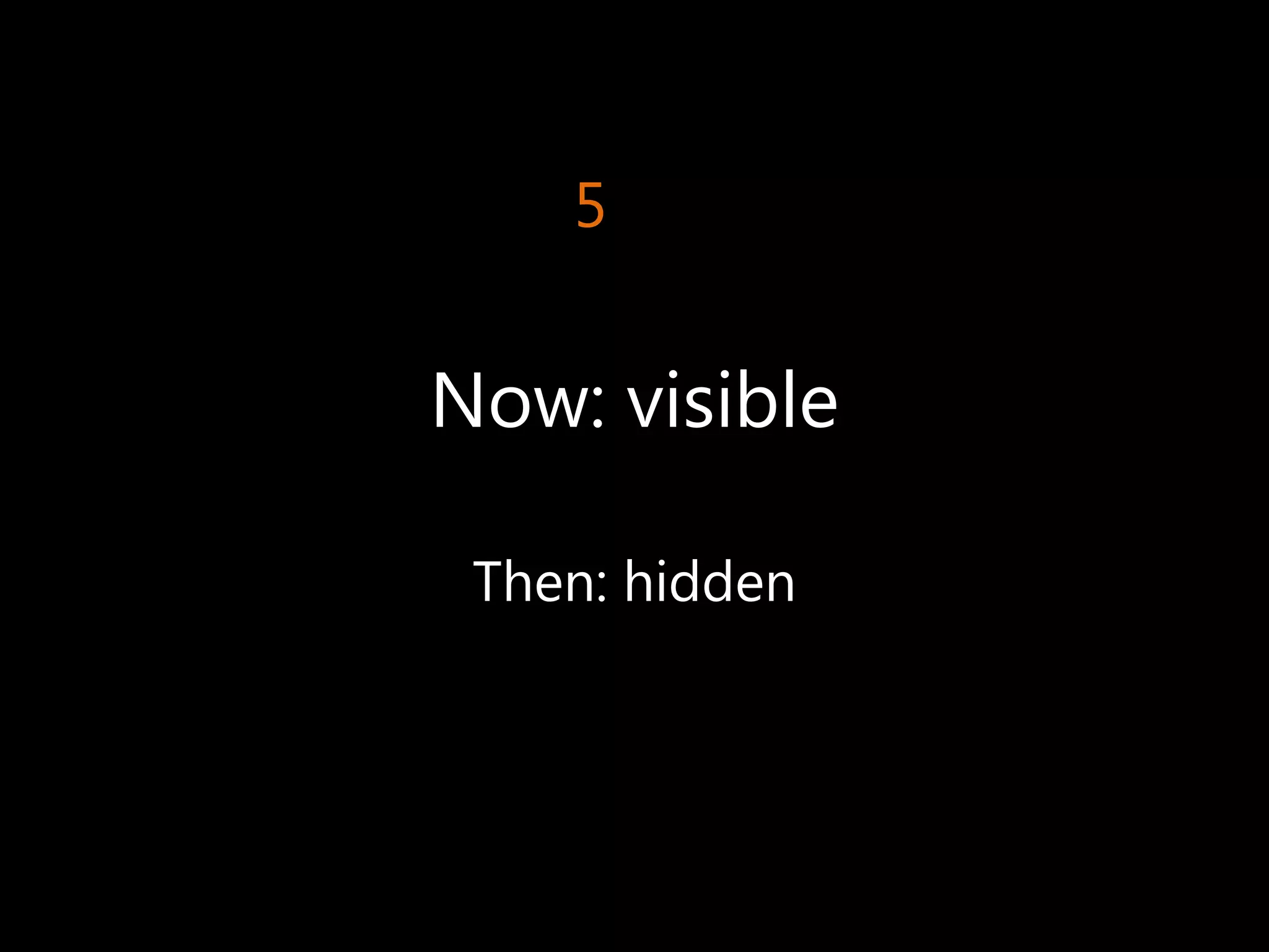 5


Now: visible

 Then: hidden
 