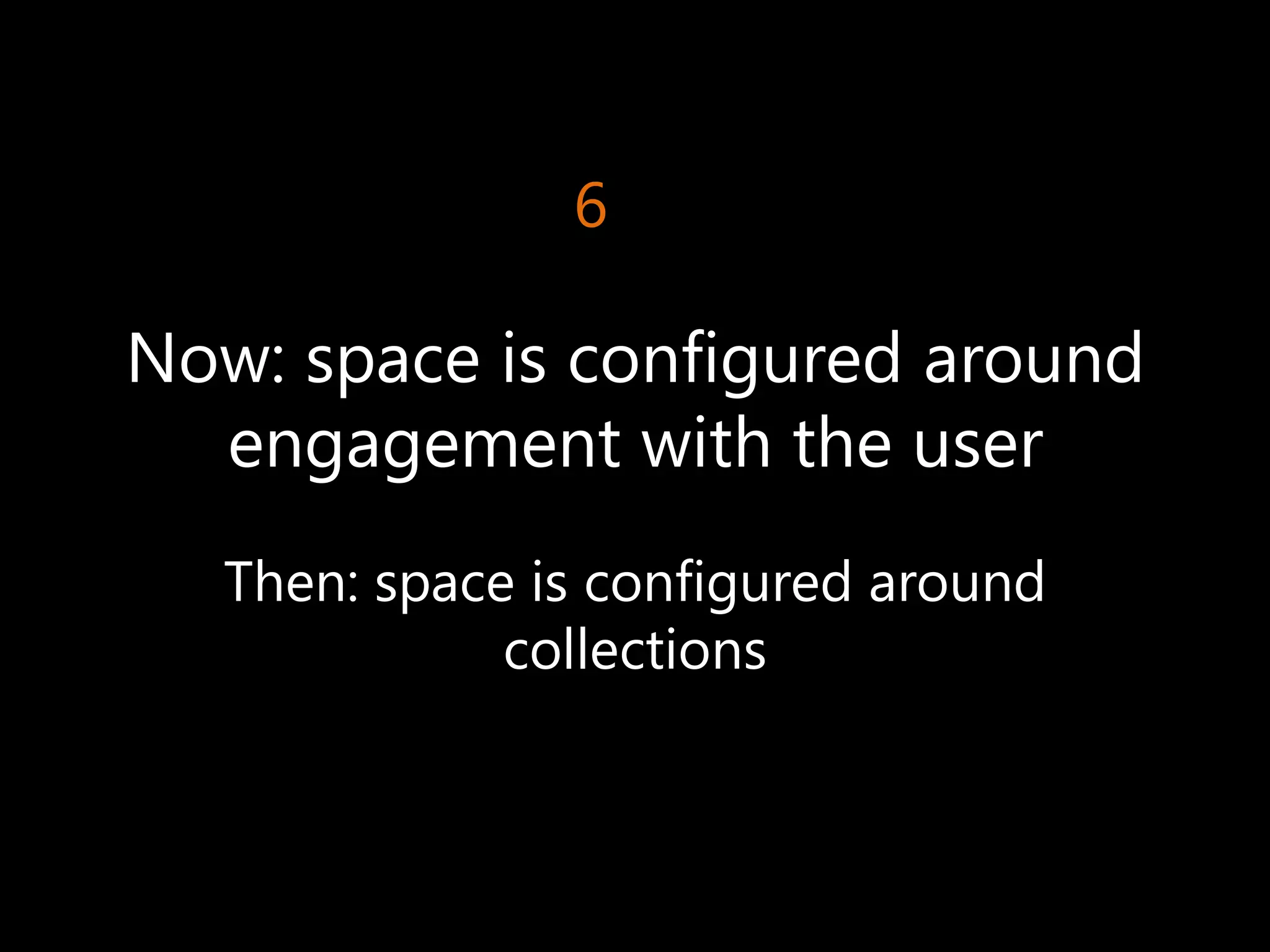 6

Now: space is configured around
  engagement with the user
  Then: space is configured around
             collections
 