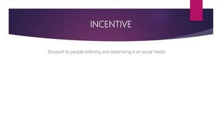 INCENTIVE
Discount to people referring and advertising it on social media.
 