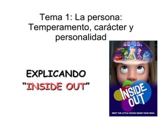 Tema 1: La persona:
Temperamento, carácter y
personalidad
EXPLICANDOEXPLICANDO
““INSIDE OUTINSIDE OUT””
 