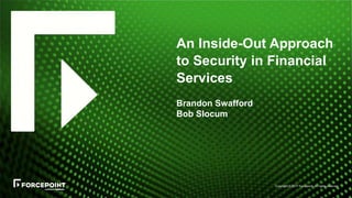 Copyright © 2017 Forcepoint. All rights reserved.
An Inside-Out Approach
to Security in Financial
Services
Brandon Swafford
Bob Slocum
 