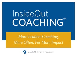 InsideOut
COACHING
TM
More Leaders Coaching,
More Often, For More Impact
 