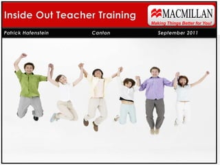 MACMILLAN Inside Out Teacher Training Making Things Better for You! Patrick Hafenstein 	   Canton		September 2011 