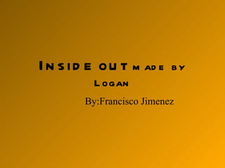 Inside out  made  by Logan By:Francisco Jimenez 