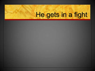 He gets in a fight