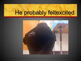 He probably feltexcited