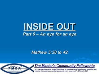 INSIDE OUT Part 6 – An eye for an eye Mathew 5:38 to 42 