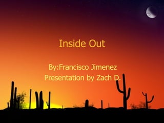 Inside Out By:Francisco Jimenez Presentation by Zach D. 