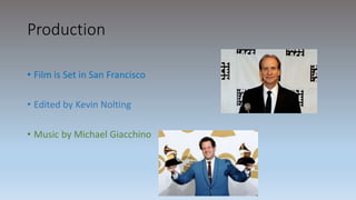 Production
• Film is Set in San Francisco
• Edited by Kevin Nolting
• Music by Michael Giacchino
 