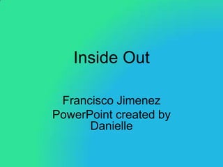 Inside Out

 Francisco Jimenez
PowerPoint created by
      Danielle
 