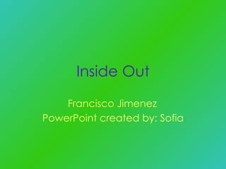 Inside Out Francisco Jimenez PowerPoint created by: Sofia 