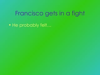 Francisco gets in a fight He probably felt… 