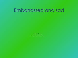 Embarrassed and sad 