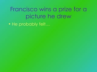 Francisco wins a prize for a picture he drew He probably felt… 