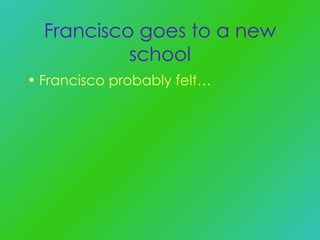 Francisco goes to a new school Francisco probably felt… 