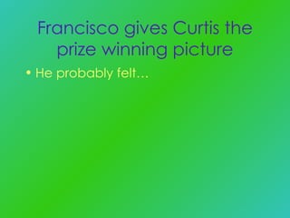 Francisco gives Curtis the prize winning picture He probably felt… 
