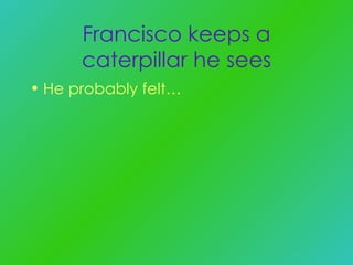 Francisco keeps a caterpillar he sees He probably felt… 