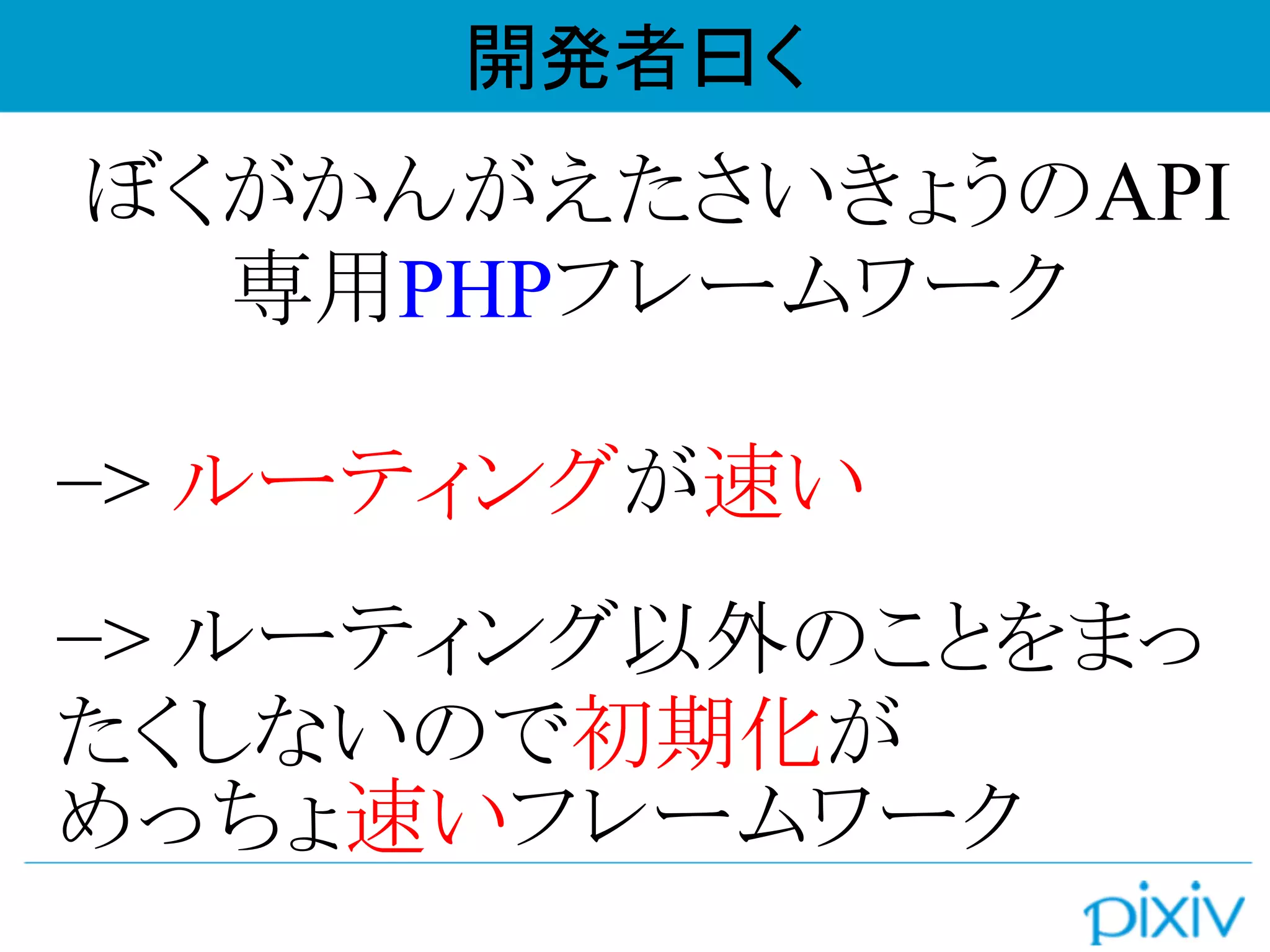 ぼくがかんがえたさいきょうのAPI
専用PHPフレームワーク
−> ルーティングが速い
−> ルーティング以外のことをまっ
たくしないので初期化が
めっちょ速いフレームワーク
開発者曰く
 