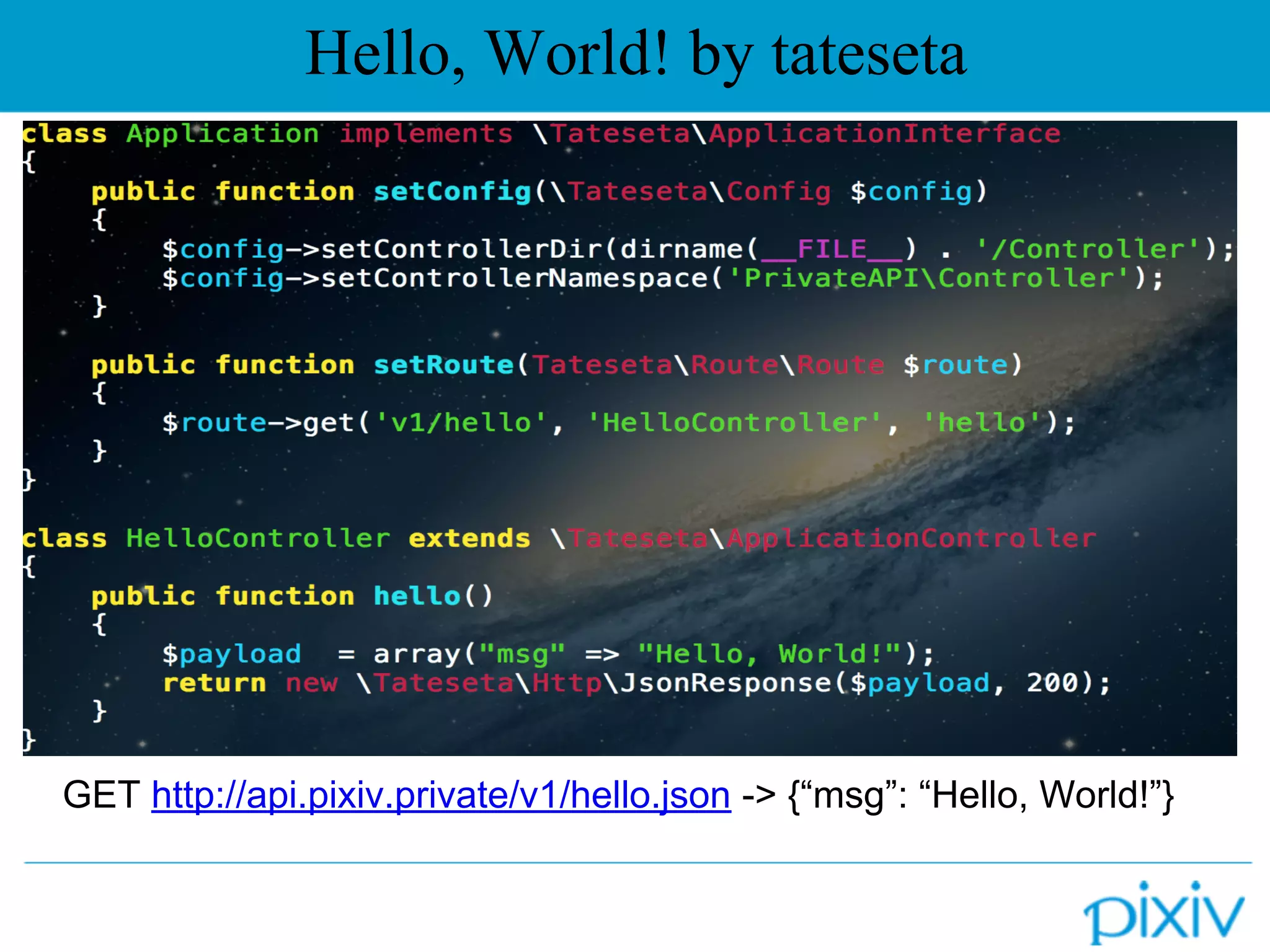 Hello, World! by tateseta
GET http://api.pixiv.private/v1/hello.json -> {“msg”: “Hello, World!”}
 