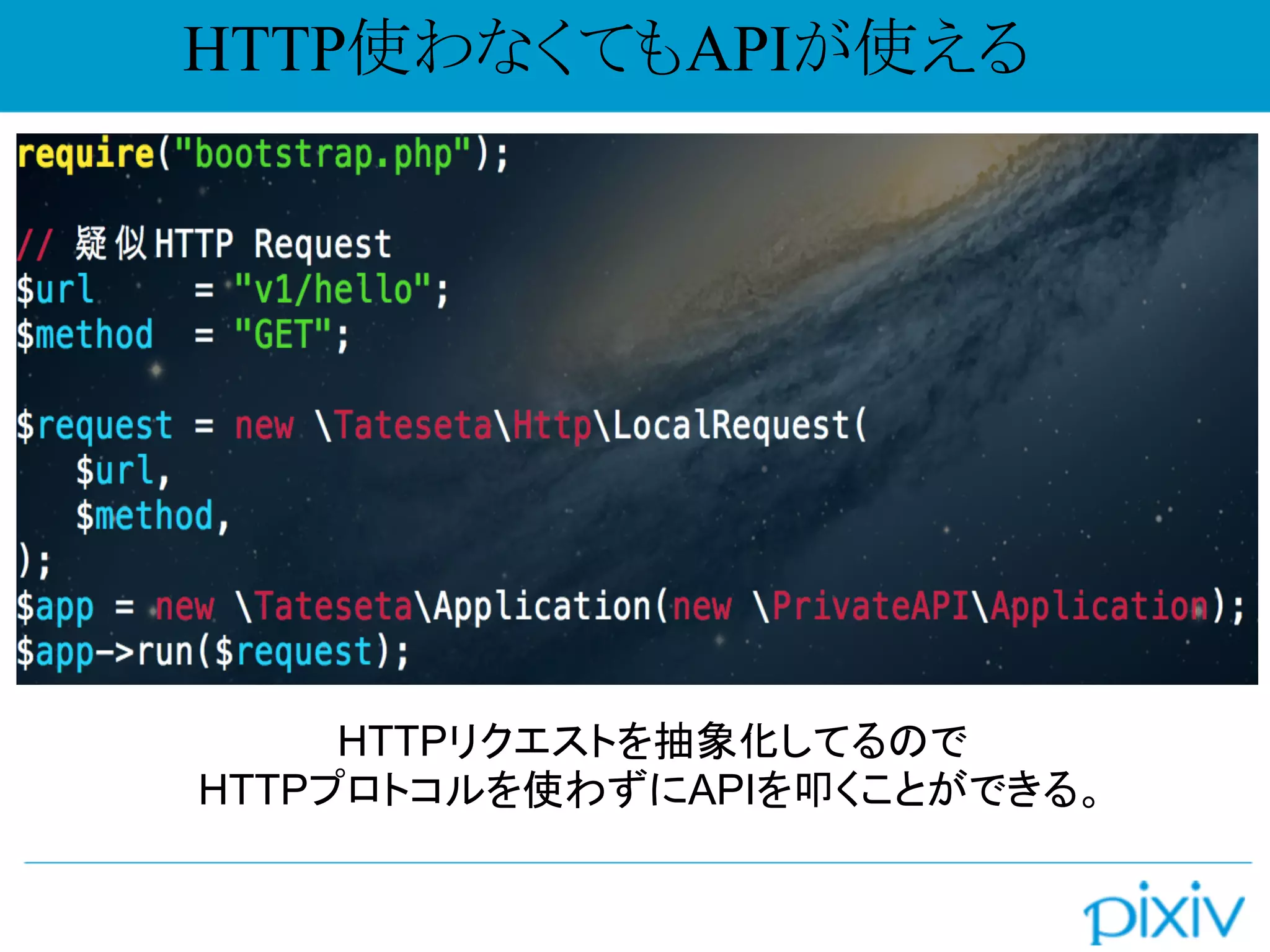 HTTP使わなくてもAPIが使える
HTTPリクエストを抽象化してるので
HTTPプロトコルを使わずにAPIを叩くことができる。
 