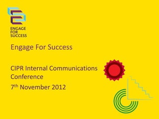 Engage For Success

CIPR Internal Communications
Conference
7th November 2012
 