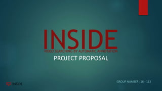 VIDEO SEARCHING BY AUTOMATIC ANNOTATION
GROUP NUMBER : 16 - 113
INSIDEPROJECT PROPOSAL
 