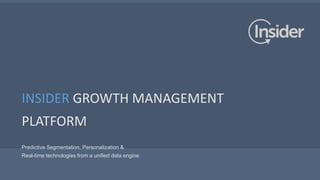 INSIDER GROWTH MANAGEMENT
PLATFORM
Predictive Segmentation, Personalization &
Real-time technologies from a unified data engine
 