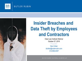 Insider Breaches and
Data Theft by Employees
and Contractors
Clear Law Institute Webinar
October 27, 2016
Presenter:
Dan Cotter
dcotter@butlerrubin.com
312-696-4497
 