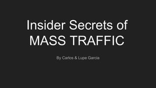 Insider Secrets of
MASS TRAFFIC
By Carlos & Lupe Garcia
 