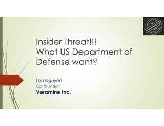 Insider Threat!!!
What US Department of
Defense want?
Lan Nguyen
Co-founder
Veramine Inc.
 